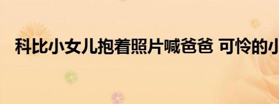 科比小女儿抱着照片喊爸爸 可怜的小家伙