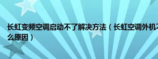 长虹变频空调启动不了解决方法（长虹空调外机不启动是什么原因）