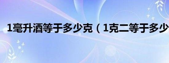 1毫升酒等于多少克（1克二等于多少毫升）