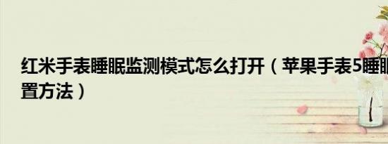 红米手表睡眠监测模式怎么打开（苹果手表5睡眠监测的设置方法）