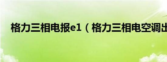 格力三相电报e1（格力三相电空调出e1）