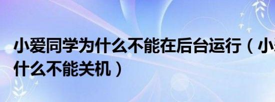 小爱同学为什么不能在后台运行（小爱同学为什么不能关机）