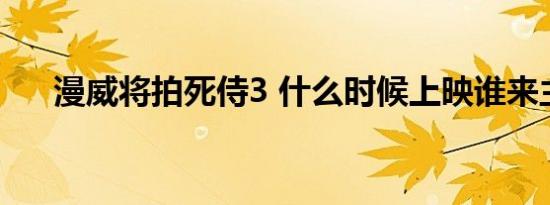 漫威将拍死侍3 什么时候上映谁来主演