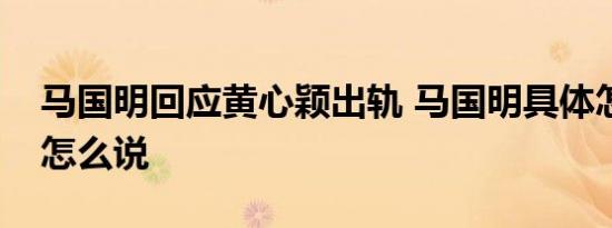 马国明回应黄心颖出轨 马国明具体怎么回应怎么说