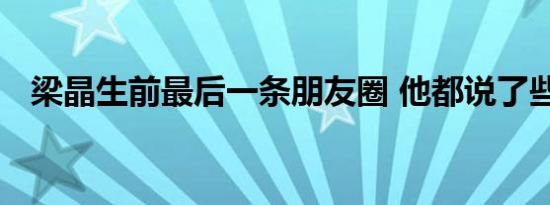 梁晶生前最后一条朋友圈 他都说了些什么