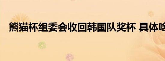 熊猫杯组委会收回韩国队奖杯 具体啥情况