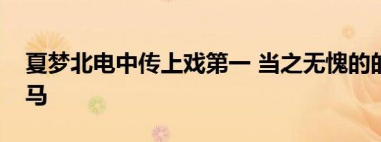 夏梦北电中传上戏第一 当之无愧的的艺考黑马