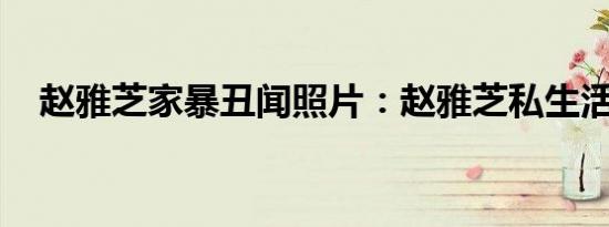 赵雅芝家暴丑闻照片：赵雅芝私生活丑闻