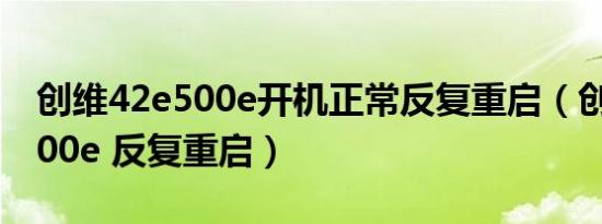创维42e500e开机正常反复重启（创维32e500e 反复重启）