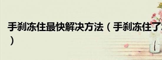手刹冻住最快解决方法（手刹冻住了怎么解决）