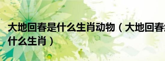 大地回春是什么生肖动物（大地回春红花开是什么生肖）