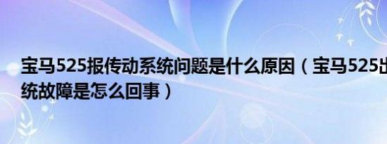 宝马525报传动系统问题是什么原因（宝马525出现传动系统故障是怎么回事）