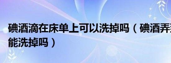碘酒滴在床单上可以洗掉吗（碘酒弄到床单上能洗掉吗）