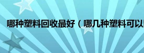 哪种塑料回收最好（哪几种塑料可以回收）