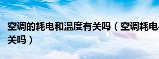 空调的耗电和温度有关吗（空调耗电与温度有关吗）