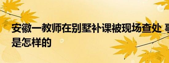 安徽一教师在别墅补课被现场查处 事情经过是怎样的