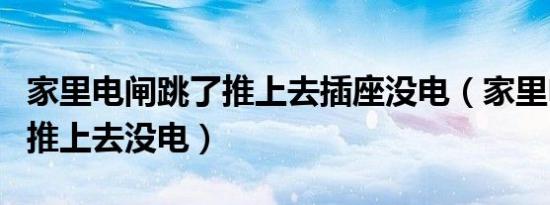 家里电闸跳了推上去插座没电（家里电闸跳了推上去没电）