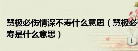 慧极必伤情深不寿什么意思（慧极必伤情深不寿是什么意思）