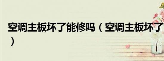 空调主板坏了能修吗（空调主板坏了能开机吗）