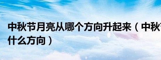 中秋节月亮从哪个方向升起来（中秋节月亮在什么方向）