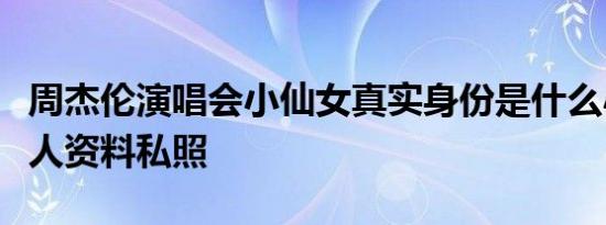周杰伦演唱会小仙女真实身份是什么小仙女个人资料私照