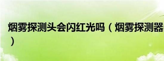 烟雾探测头会闪红光吗（烟雾探测器闪红光吗）