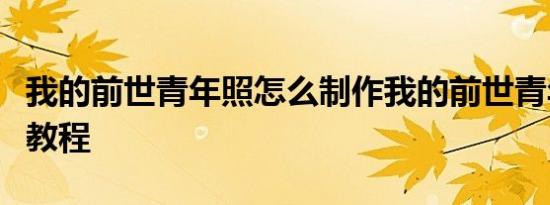 我的前世青年照怎么制作我的前世青年照制作教程