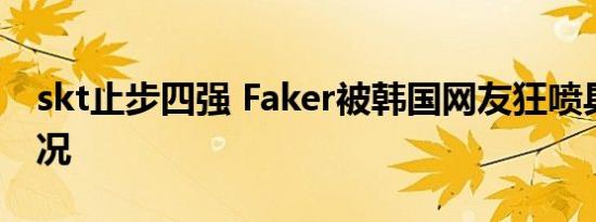 skt止步四强 Faker被韩国网友狂喷具体啥情况