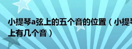 小提琴a弦上的五个音的位置（小提琴每根线上有几个音）