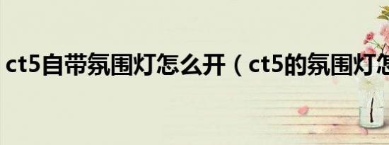 ct5自带氛围灯怎么开（ct5的氛围灯怎么开）