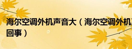 海尔空调外机声音大（海尔空调外机声音大怎回事）