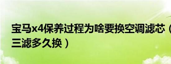 宝马x4保养过程为啥要换空调滤芯（宝马x4三滤多久换）