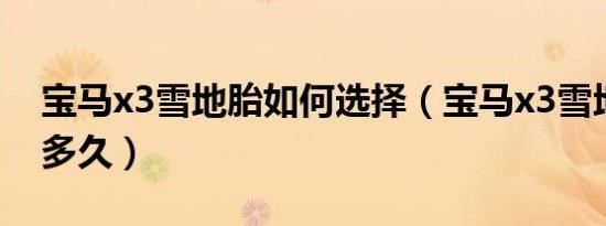 宝马x3雪地胎如何选择（宝马x3雪地胎能用多久）