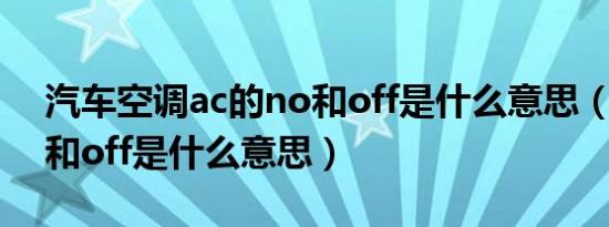 汽车空调ac的no和off是什么意思（空调no和off是什么意思）