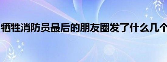 牺牲消防员最后的朋友圈发了什么几个人牺牲