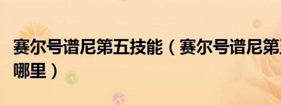赛尔号谱尼第五技能（赛尔号谱尼第五技能在哪里）