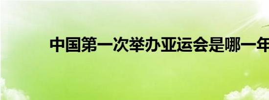 中国第一次举办亚运会是哪一年