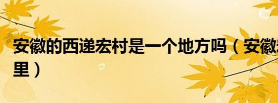 安徽的西递宏村是一个地方吗（安徽宏村在哪里）