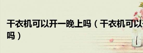 干衣机可以开一晚上吗（干衣机可以开一晚上吗）
