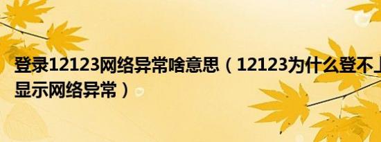 登录12123网络异常啥意思（12123为什么登不上去了 老是显示网络异常）