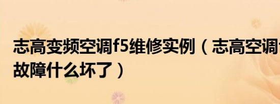 志高变频空调f5维修实例（志高空调f5是什么故障什么坏了）