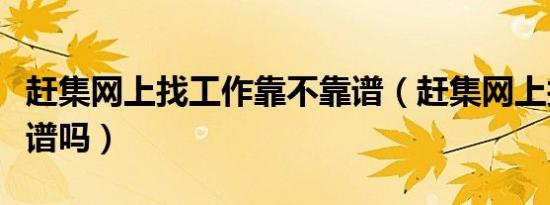 赶集网上找工作靠不靠谱（赶集网上找工作靠谱吗）