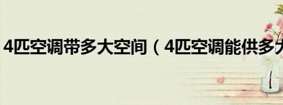 4匹空调带多大空间（4匹空调能供多大面积）