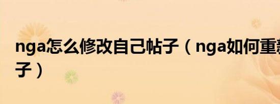 nga怎么修改自己帖子（nga如何重新编辑帖子）