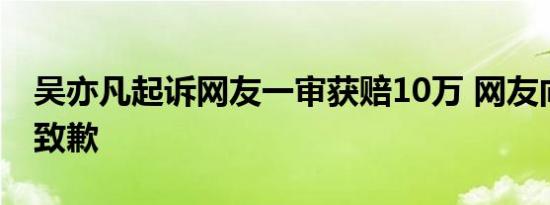 吴亦凡起诉网友一审获赔10万 网友向吴亦凡致歉