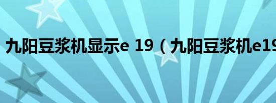 九阳豆浆机显示e 19（九阳豆浆机e19故障）