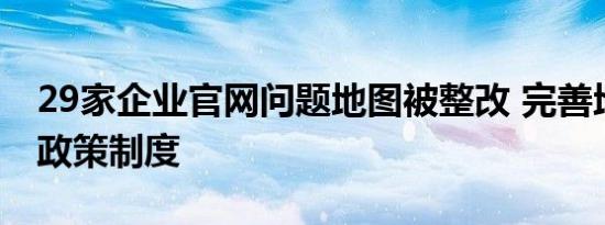 29家企业官网问题地图被整改 完善地图管理政策制度
