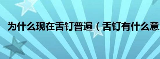为什么现在舌钉普遍（舌钉有什么意义吗）