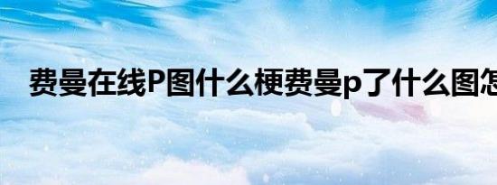 费曼在线P图什么梗费曼p了什么图怎么了