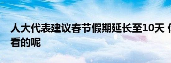 人大代表建议春节假期延长至10天 你是怎么看的呢